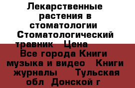 Лекарственные растения в стоматологии  Стоматологический травник › Цена ­ 456 - Все города Книги, музыка и видео » Книги, журналы   . Тульская обл.,Донской г.